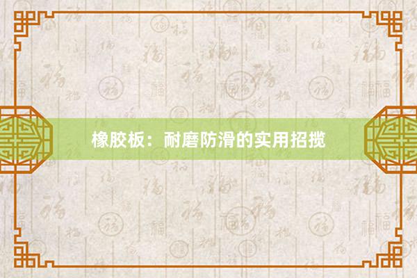 橡胶板：耐磨防滑的实用招揽