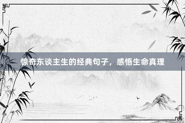 惊奇东谈主生的经典句子，感悟生命真理