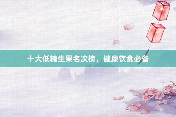 十大低糖生果名次榜，健康饮食必备