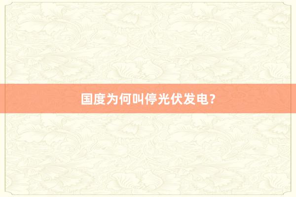 国度为何叫停光伏发电？