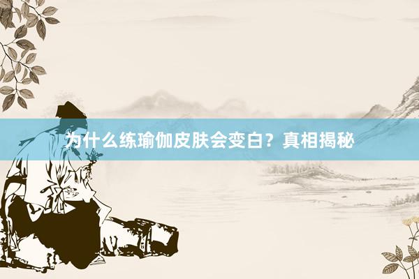 为什么练瑜伽皮肤会变白？真相揭秘