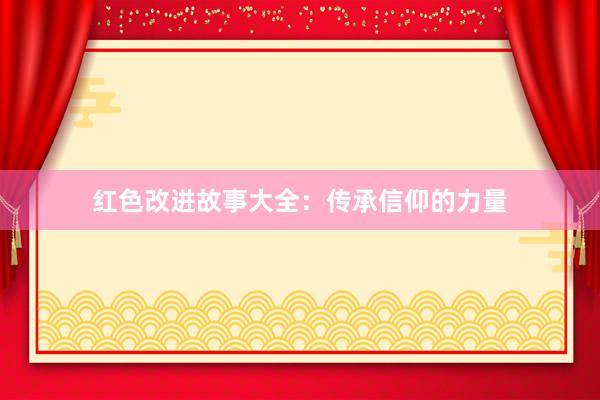 红色改进故事大全:传承信仰的力量